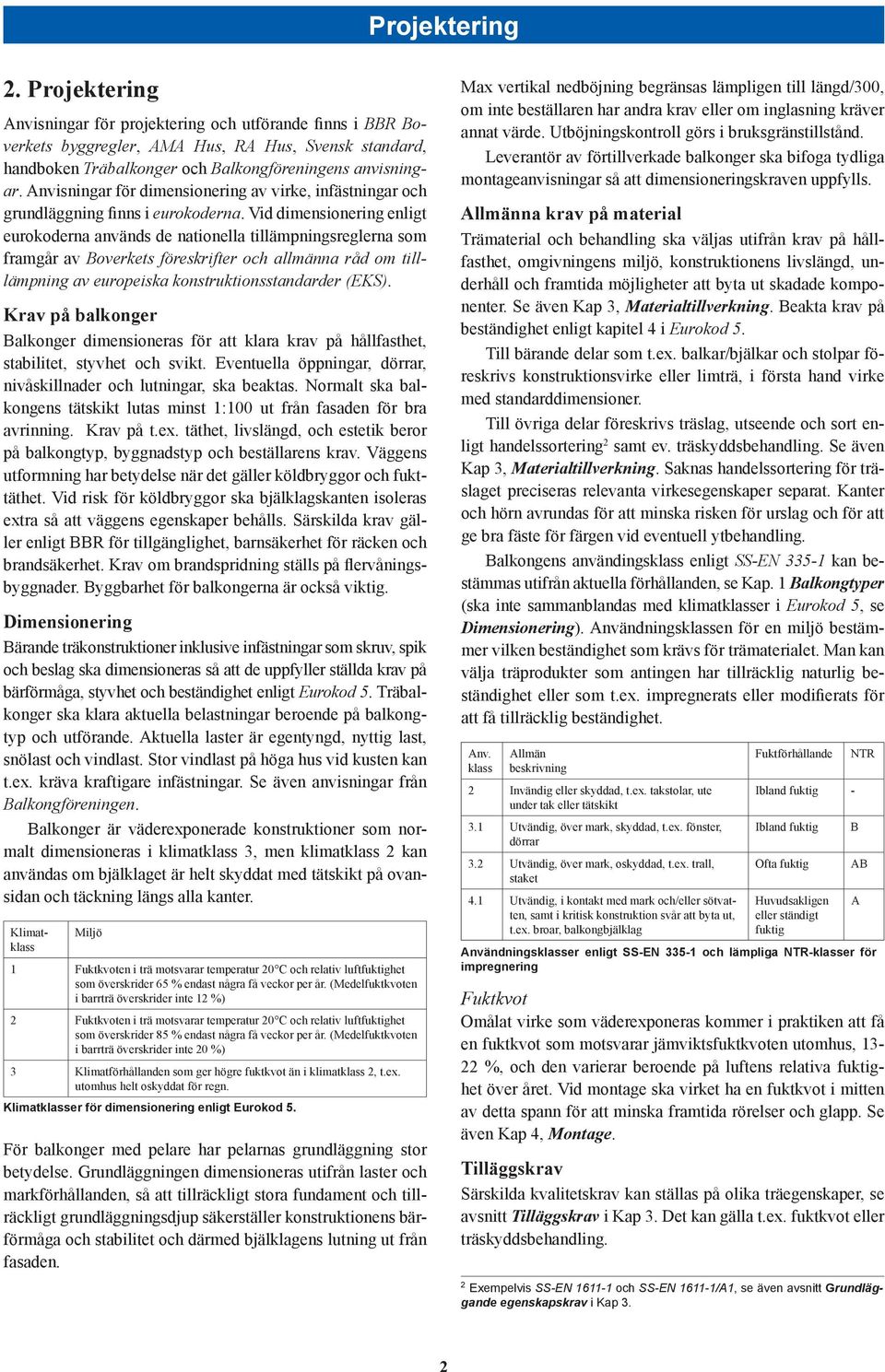 Vid dimensionering enligt eurokoderna används de nationella tillämpningsreglerna som framgår av Boverkets föreskrifter och allmänna råd om tilllämpning av europeiska konstruktionsstandarder (EKS).