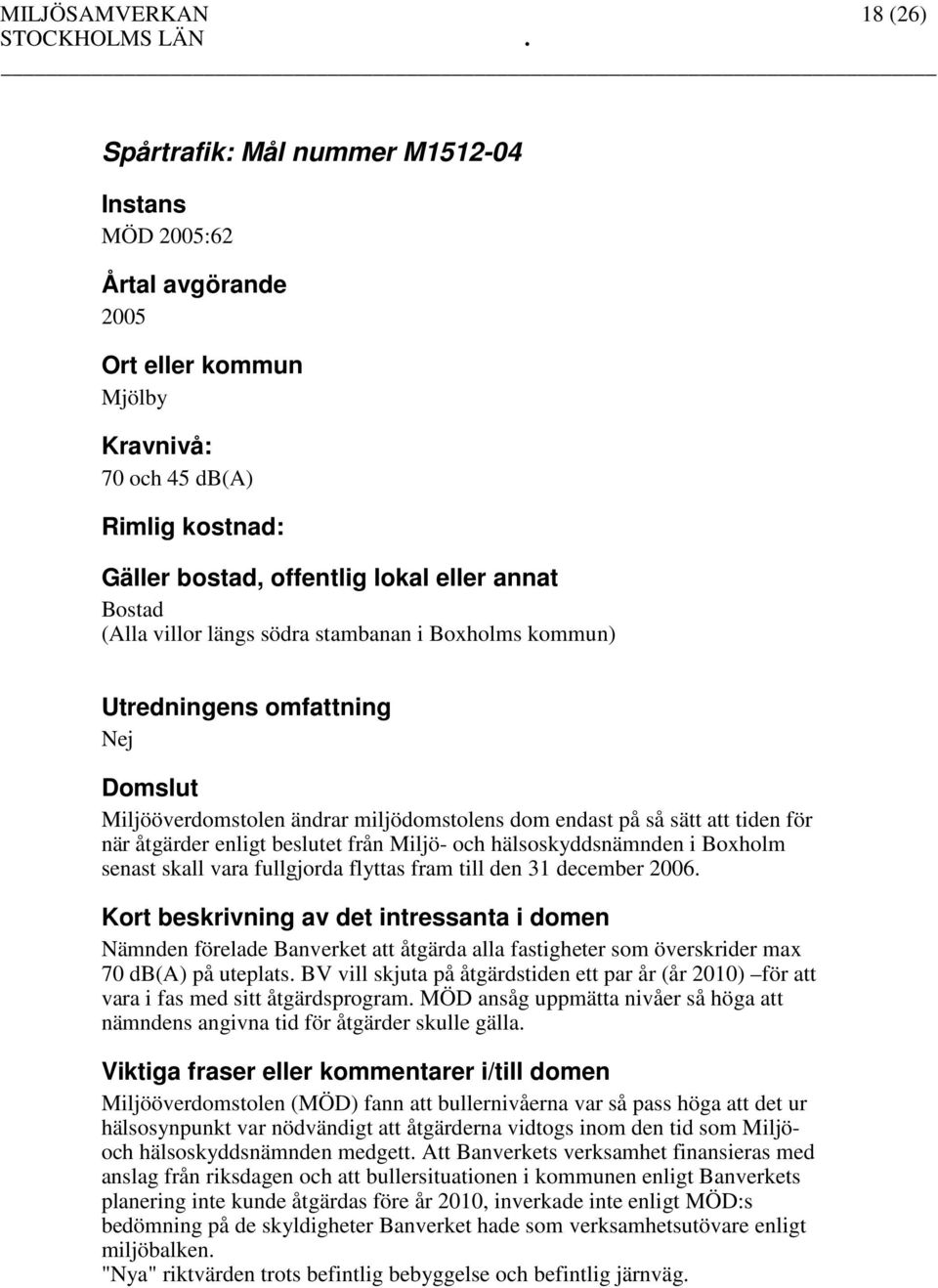 Nämnden förelade Banverket att åtgärda alla fastigheter som överskrider max 70 db(a) på uteplats. BV vill skjuta på åtgärdstiden ett par år (år 2010) för att vara i fas med sitt åtgärdsprogram.