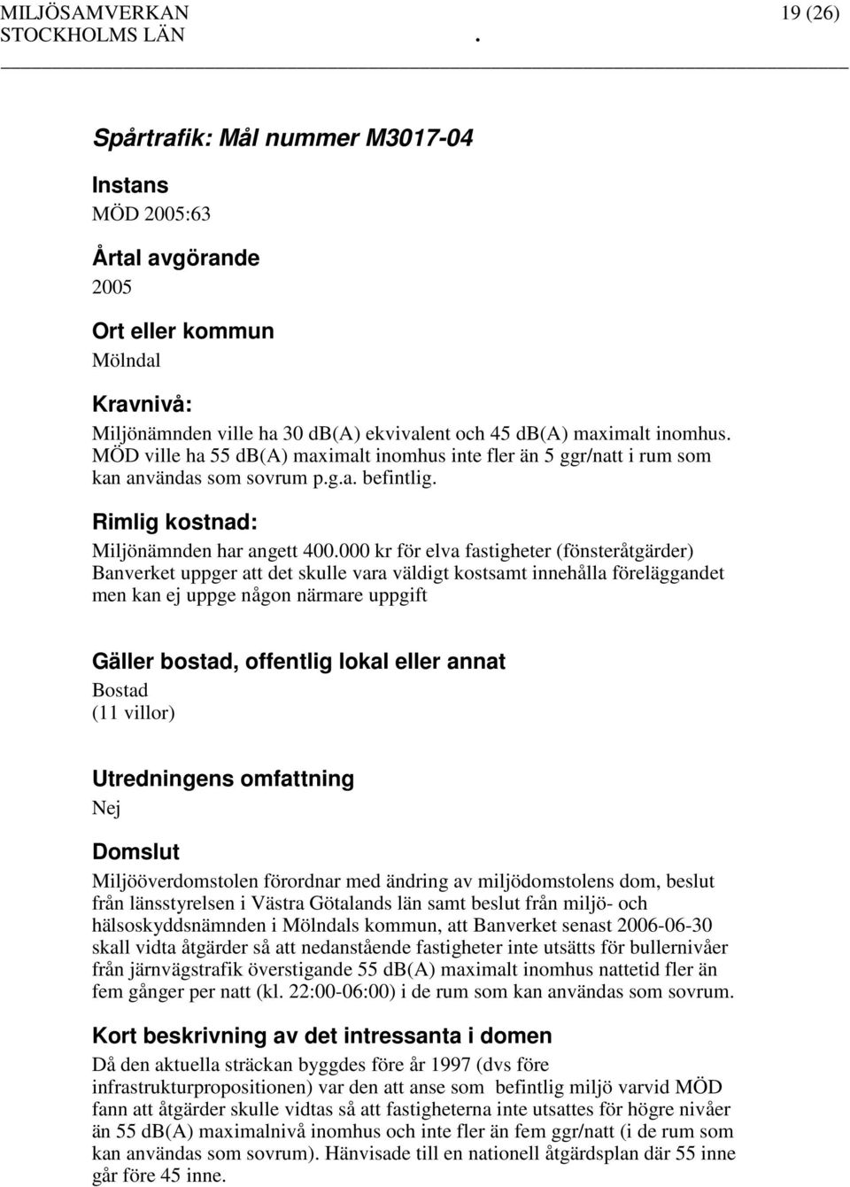 000 kr för elva fastigheter (fönsteråtgärder) Banverket uppger att det skulle vara väldigt kostsamt innehålla föreläggandet men kan ej uppge någon närmare uppgift (11 villor) Nej Miljööverdomstolen