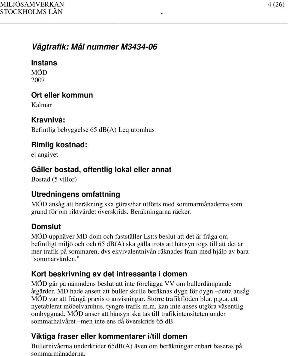 MÖD upphäver MD dom och fastställer Lst:s beslut att det är fråga om befintligt miljö och och 65 db(a) ska gälla trots att hänsyn togs till att det är mer trafik på sommaren, dvs ekvivalentnivån