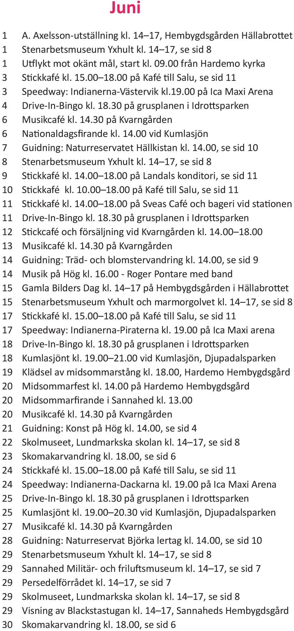 00 vid Kumlasjön Guidning: Naturreservatet Hällkistan kl. 14.00, se sid 10 Stickkafé kl. 14.00 18.00 på Landals konditori, se sid 11 Stickkafé kl. 10.00 18.00 på Kafé till Salu, se sid 11 Stickkafé kl.