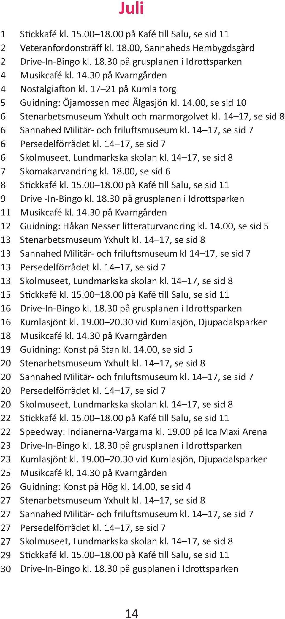 14 17, se sid 7 Persedelförrådet kl. 14 17, se sid 7 Skomakarvandring kl. 18.00, se sid Drive -In-Bingo kl. 18.0 på grusplanen i Idrottsparken Guidning: Håkan Nesser litteraturvandring kl. 14.00, se sid 5 Sannahed Militär- och friluftsmuseum kl 14 17, se sid 7 Persedelförrådet kl.
