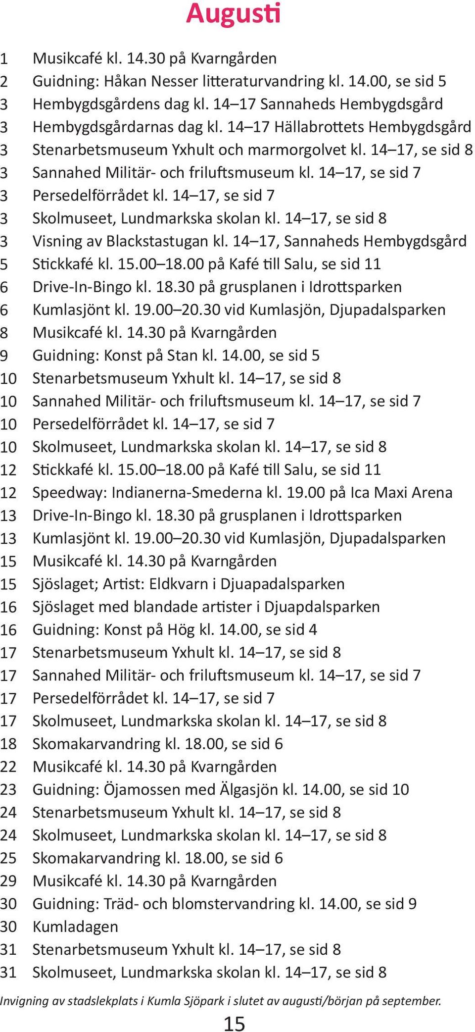 14 17, se sid 7 Persedelförrådet kl. 14 17, se sid 7 Visning av Blackstastugan kl. 14 17, Sannaheds Hembygdsgård Drive-In-Bingo kl. 18.0 på grusplanen i Idrottsparken Kumlasjönt kl. 19.00.