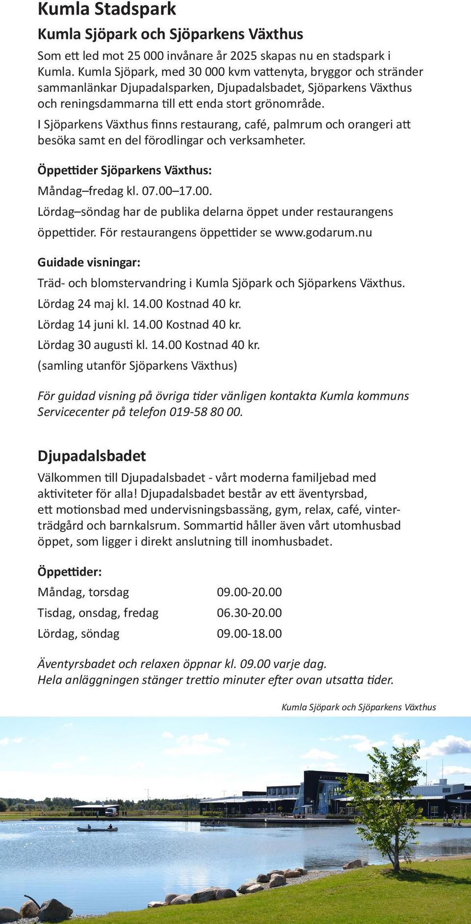 I Sjöparkens Växthus finns restaurang, café, palmrum och orangeri att besöka samt en del förodlingar och verksamheter. Öppettider Sjöparkens Växthus: Måndag fredag kl. 07.00 