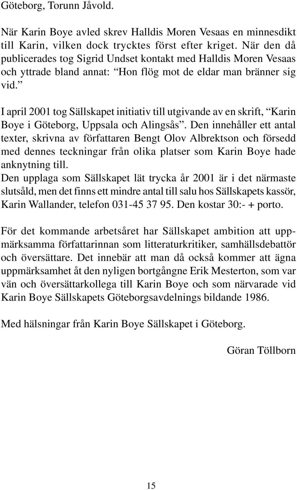 I april 2001 tog Sällskapet initiativ till utgivande av en skrift, Karin Boye i Göteborg, Uppsala och Alingsås.