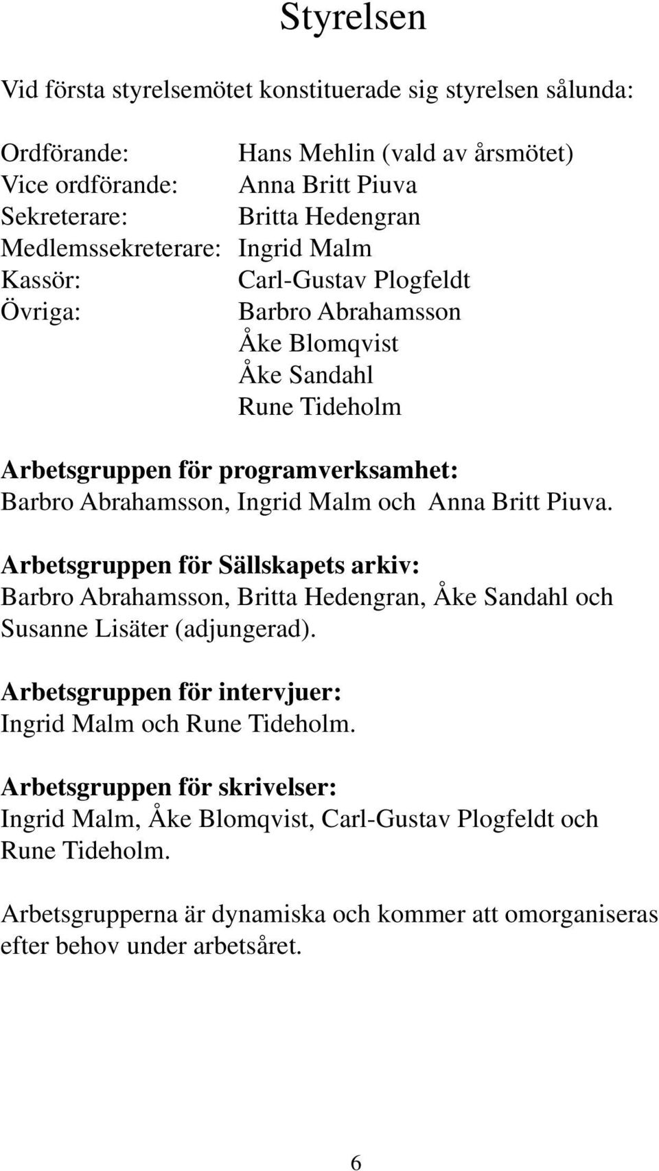 Malm och Anna Britt Piuva. Arbetsgruppen för Sällskapets arkiv: Barbro Abrahamsson, Britta Hedengran, Åke Sandahl och Susanne Lisäter (adjungerad).