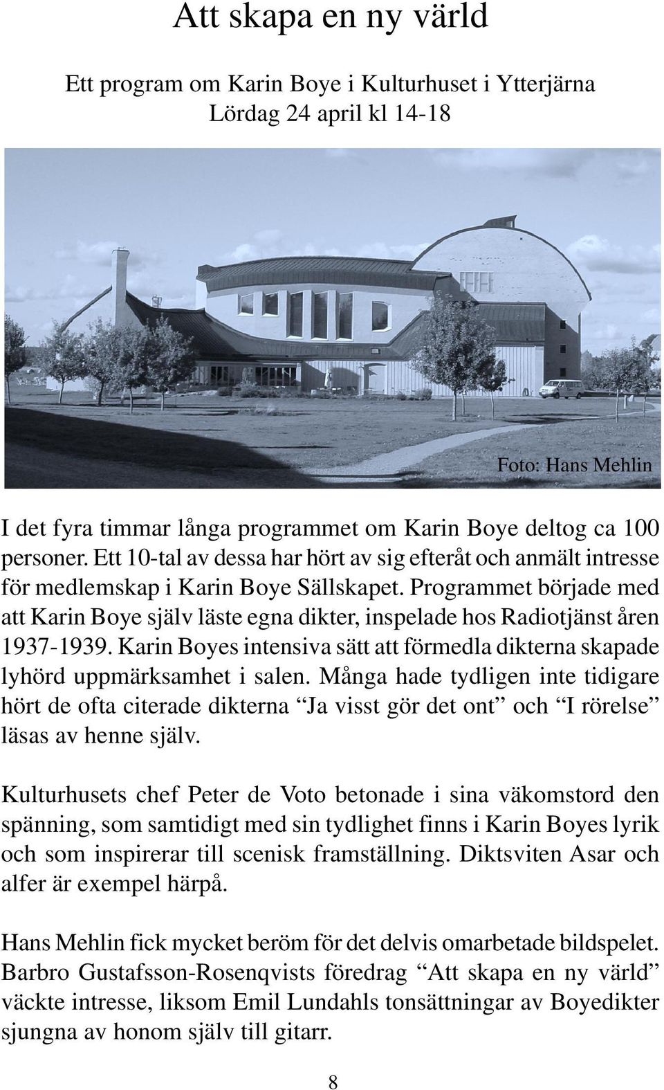 Programmet började med att Karin Boye själv läste egna dikter, inspelade hos Radiotjänst åren 1937-1939. Karin Boyes intensiva sätt att förmedla dikterna skapade lyhörd uppmärksamhet i salen.