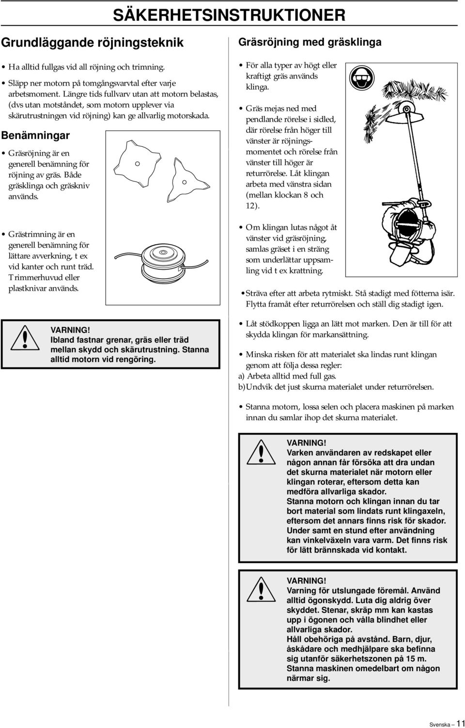 Benämningar Gräsröjning är en generell benämning för röjning av gräs. Både gräsklinga och gräskniv används. Grästrimning är en generell benämning för lättare avverkning, t ex vid kanter och runt träd.