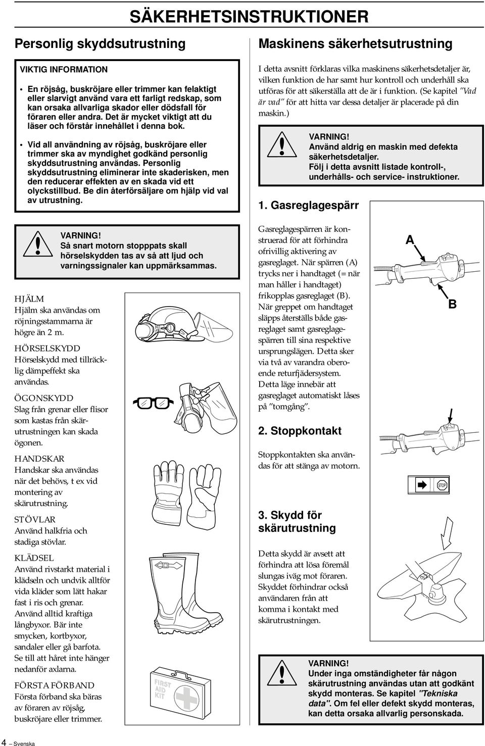 Vid all användning av röjsåg, buskröjare eller trimmer ska av myndighet godkänd personlig skyddsutrustning användas.