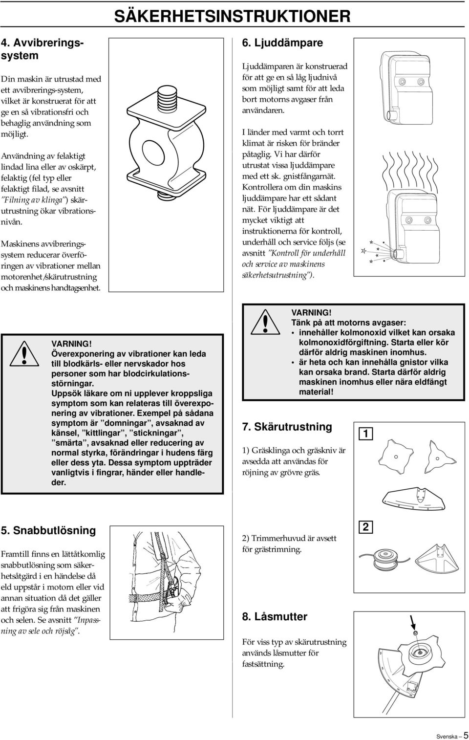 Maskinens avvibreringssystem reducerar överföringen av vibrationer mellan motorenhet/skärutrustning och maskinens handtagsenhet. 6.