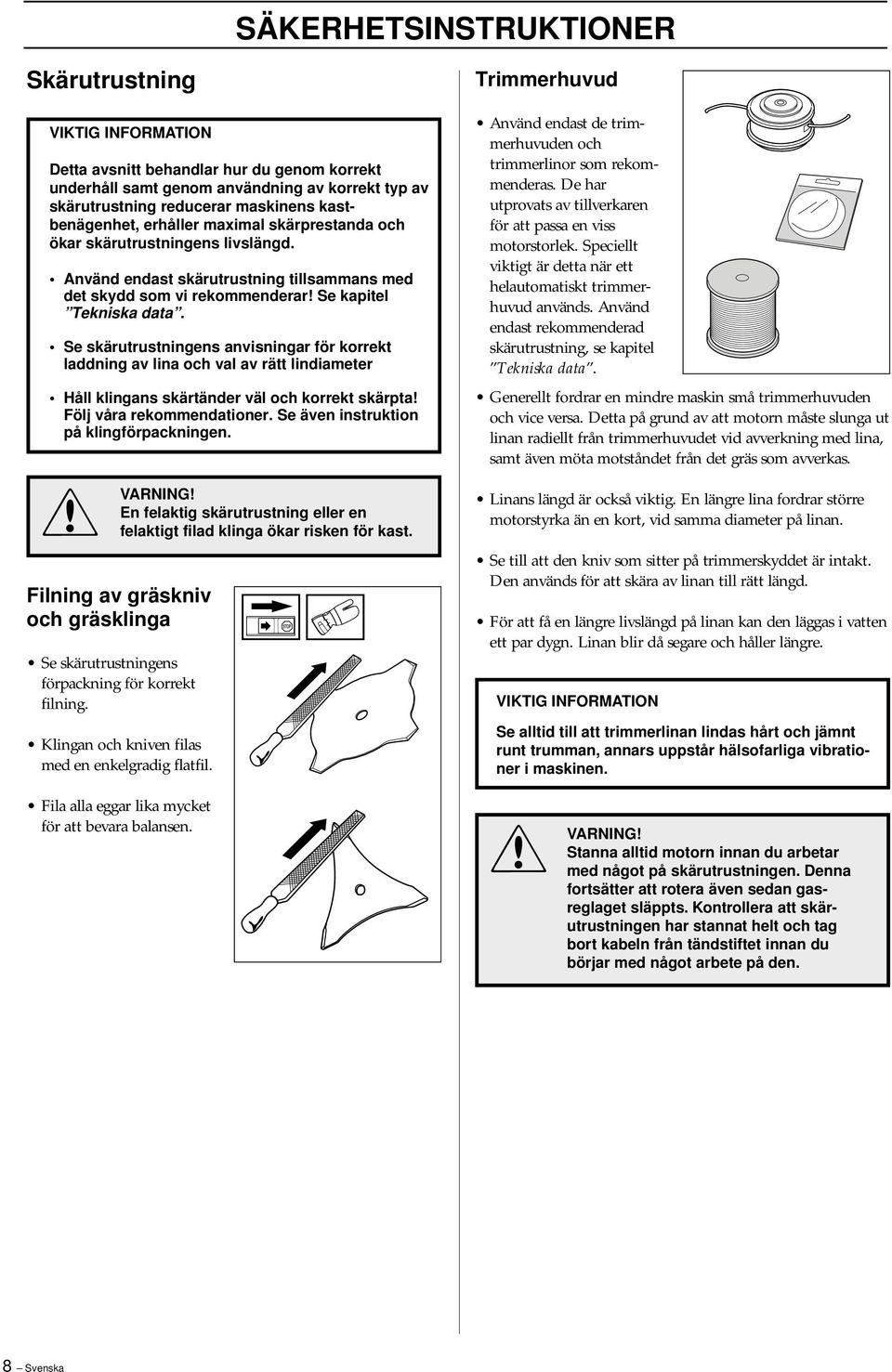 Se skärutrustningens anvisningar för korrekt laddning av lina och val av rätt lindiameter Håll klingans skärtänder väl och korrekt skärpta Följ våra rekommendationer.