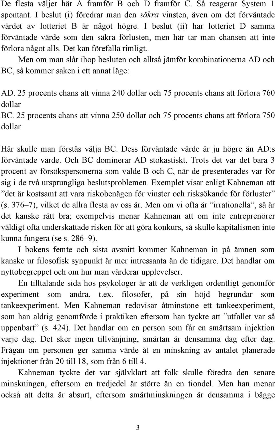 Men om man slår ihop besluten och alltså jämför kombinationerna AD och BC, så kommer saken i ett annat läge: AD. 25 procents chans att vinna 240 dollar och 75 procents chans att förlora 760 dollar BC.