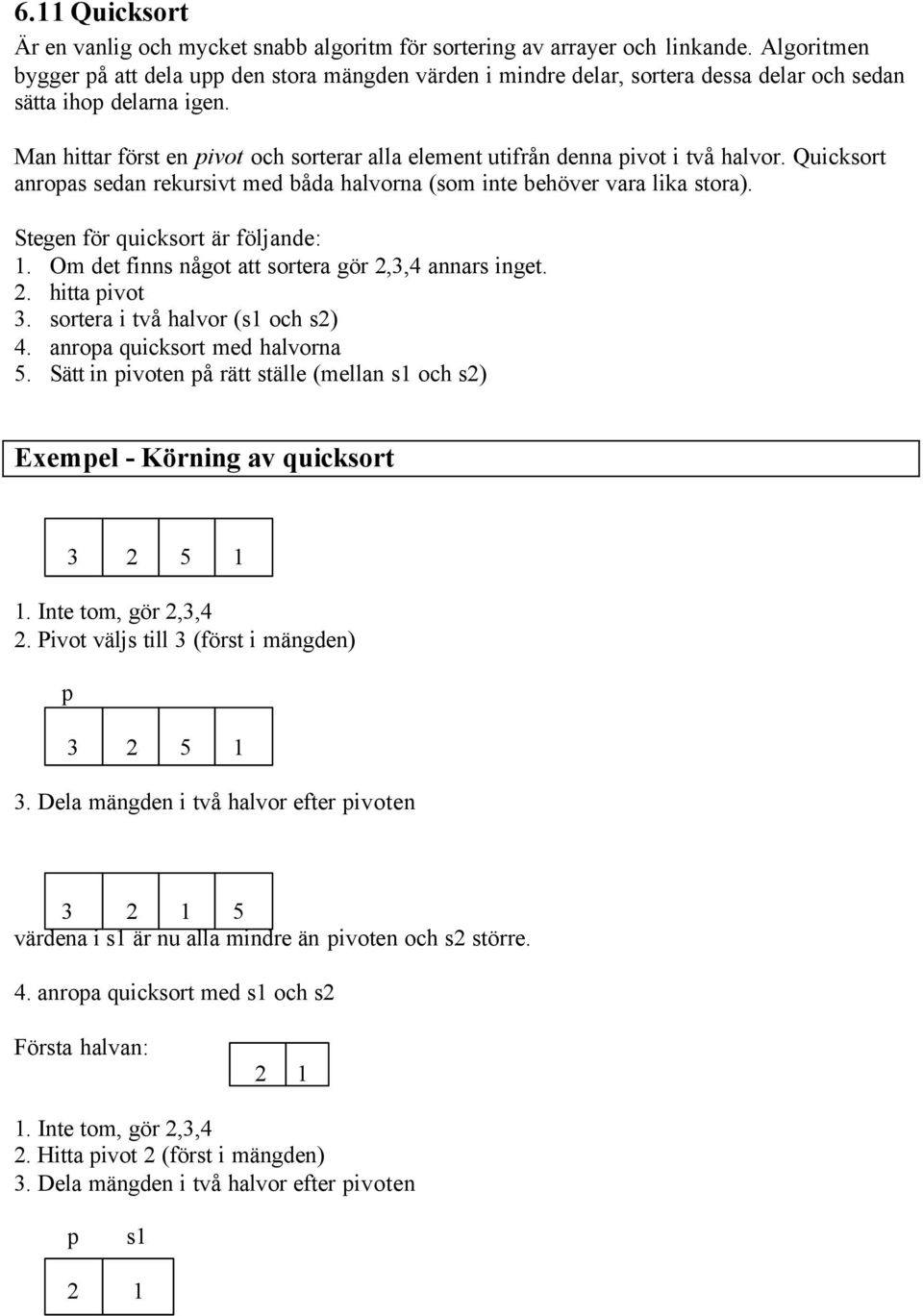 Man hittar först en pivot och sorterar alla element utifrån denna pivot i två halvor. Quicksort anropas sedan rekursivt med båda halvorna (som inte behöver vara lika stora).