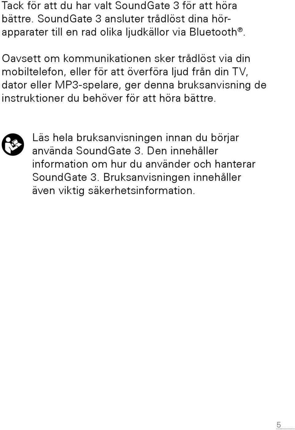 Oavsett om kommunikationen sker trådlöst via din mobiltelefon, eller för att överföra ljud från din TV, dator eller MP3-spelare, ger