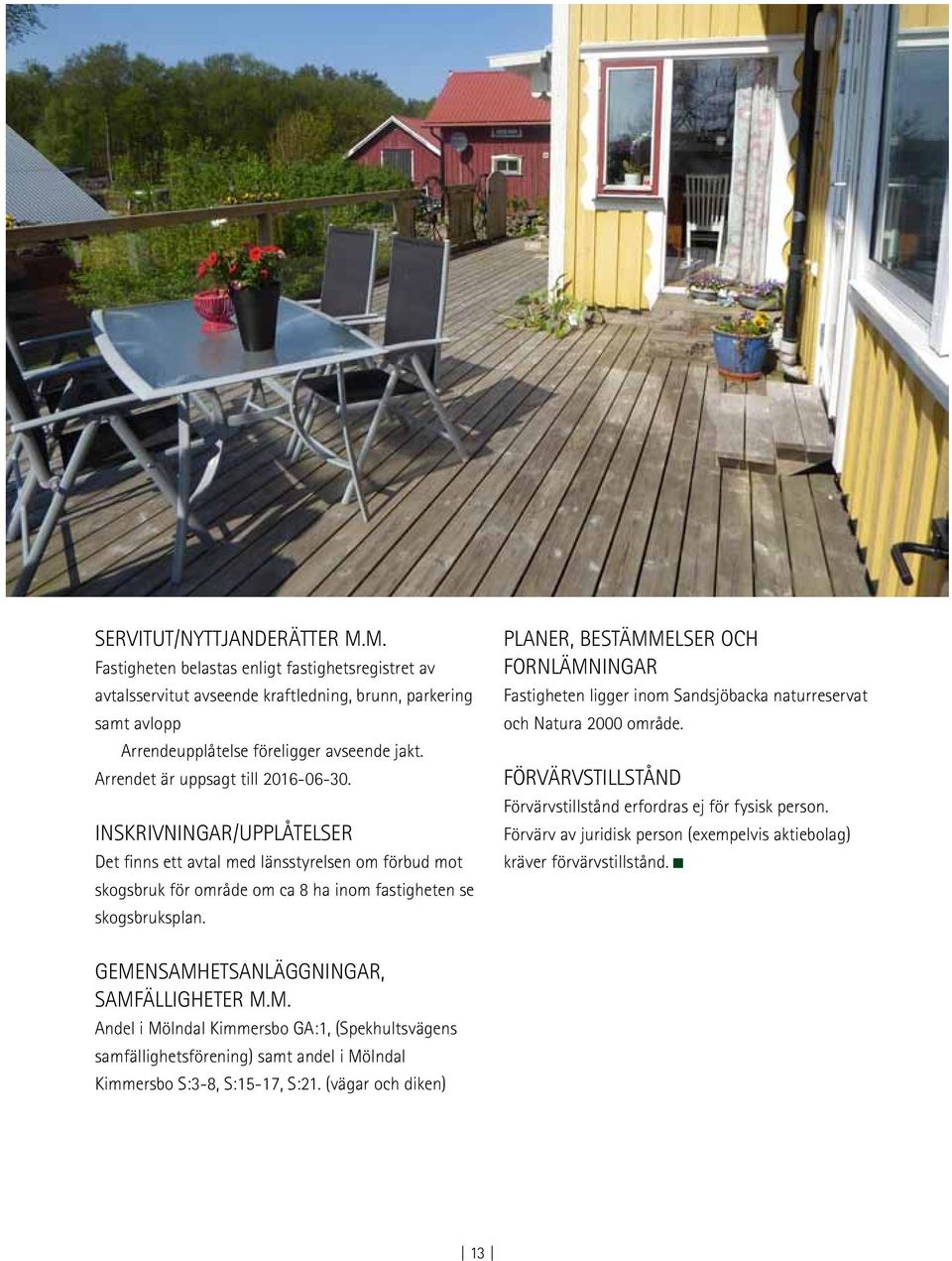 Planer, bestämmelser och fornlämningar Fastigheten ligger inom Sandsjöbacka naturreservat och Natura 2000 område. Förvärvstillstånd Förvärvstillstånd erfordras ej för fysisk person.