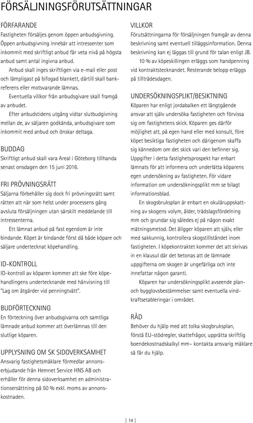 Anbud skall inges skriftligen via e-mail eller post och lämpligast på bifogad blankett, därtill skall bankreferens eller motsvarande lämnas.