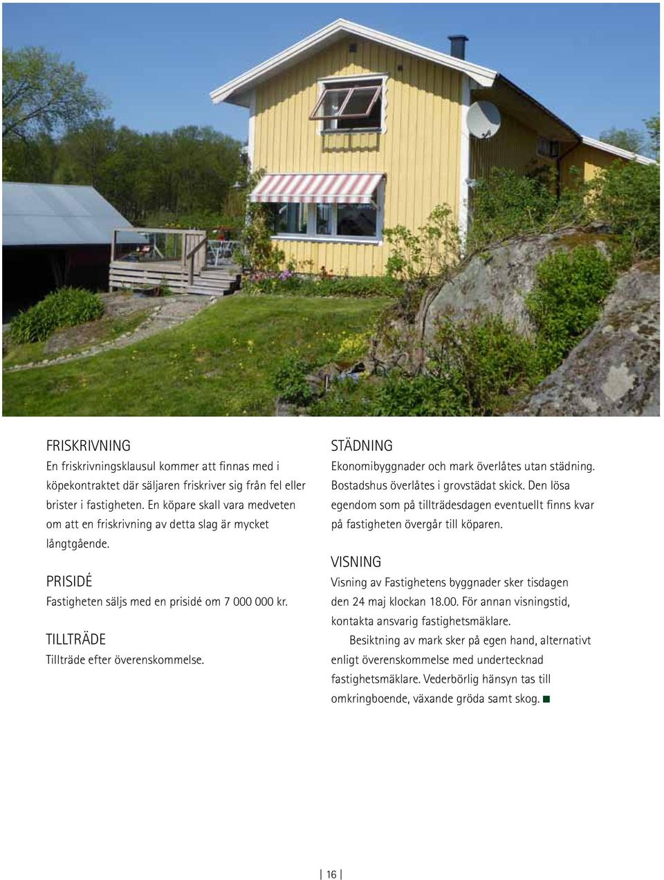 Städning Ekonomibyggnader och mark överlåtes utan städning. Bostadshus överlåtes i grovstädat skick. Den lösa egendom som på tillträdesdagen eventuellt finns kvar på fastigheten övergår till köparen.