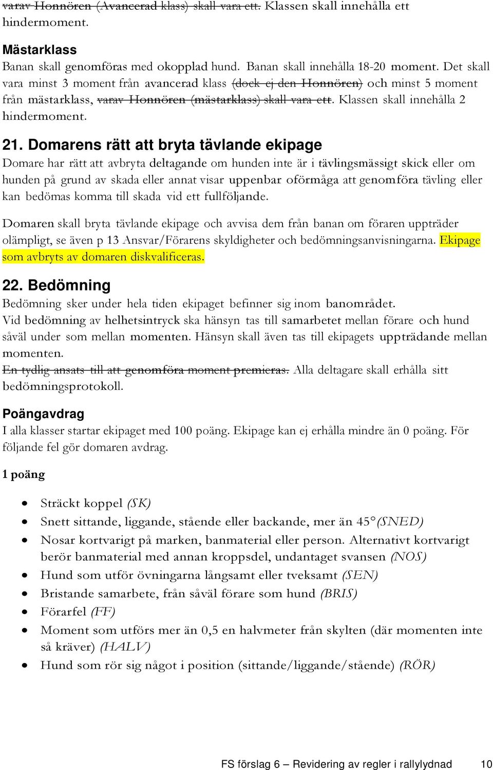 Domarens rätt att bryta tävlande ekipage Domare har rätt att avbryta deltagande om hunden inte är i tävlingsmässigt skick eller om hunden på grund av skada eller annat visar uppenbar oförmåga att