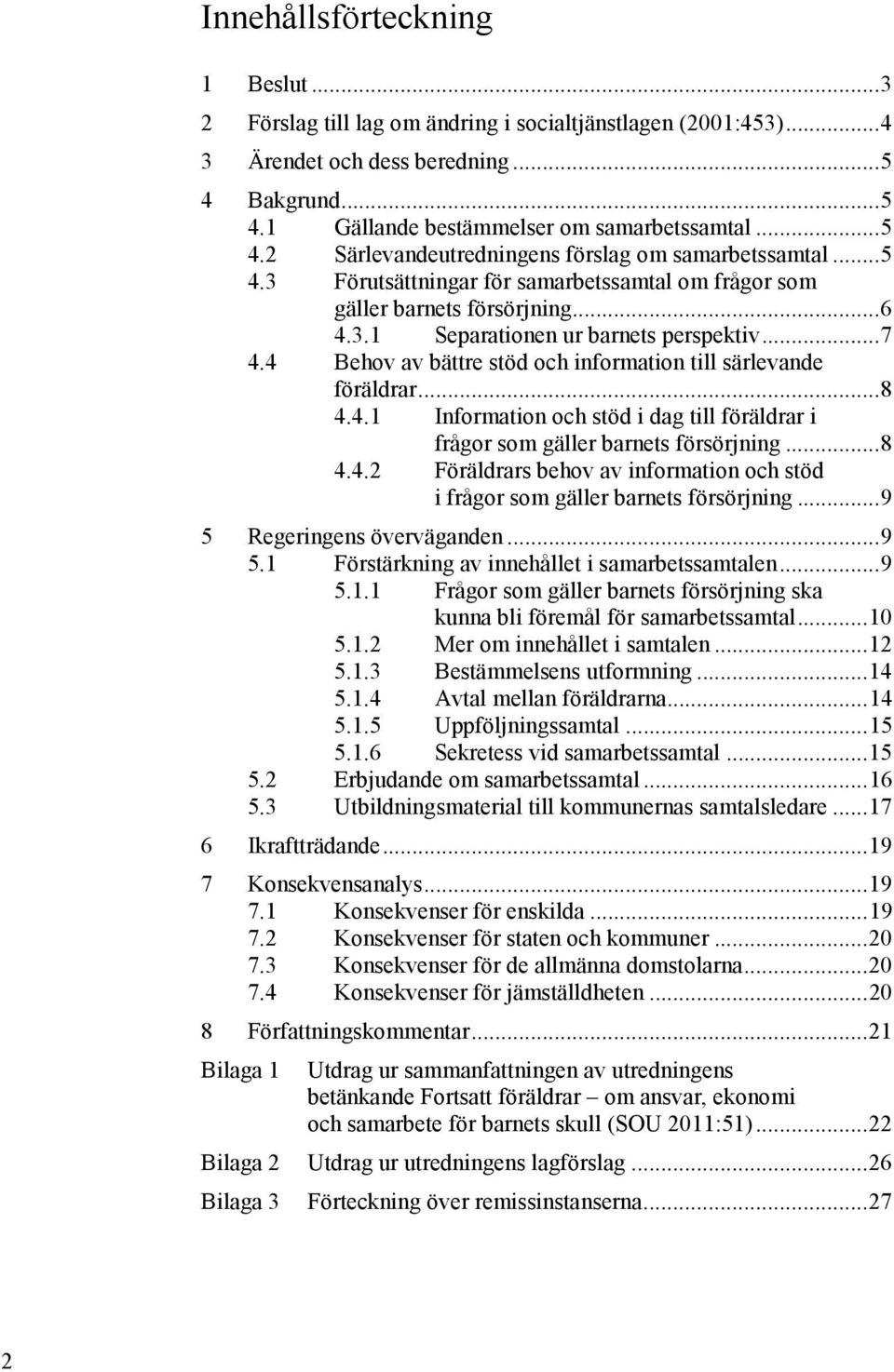 4 Behov av bättre stöd och information till särlevande föräldrar... 8 4.4.1 Information och stöd i dag till föräldrar i frågor som gäller barnets försörjning... 8 4.4.2 Föräldrars behov av information och stöd i frågor som gäller barnets försörjning.