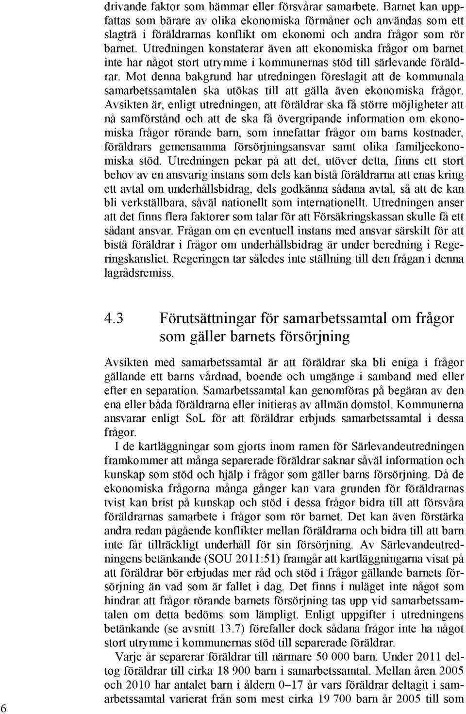 Utredningen konstaterar även att ekonomiska frågor om barnet inte har något stort utrymme i kommunernas stöd till särlevande föräldrar.