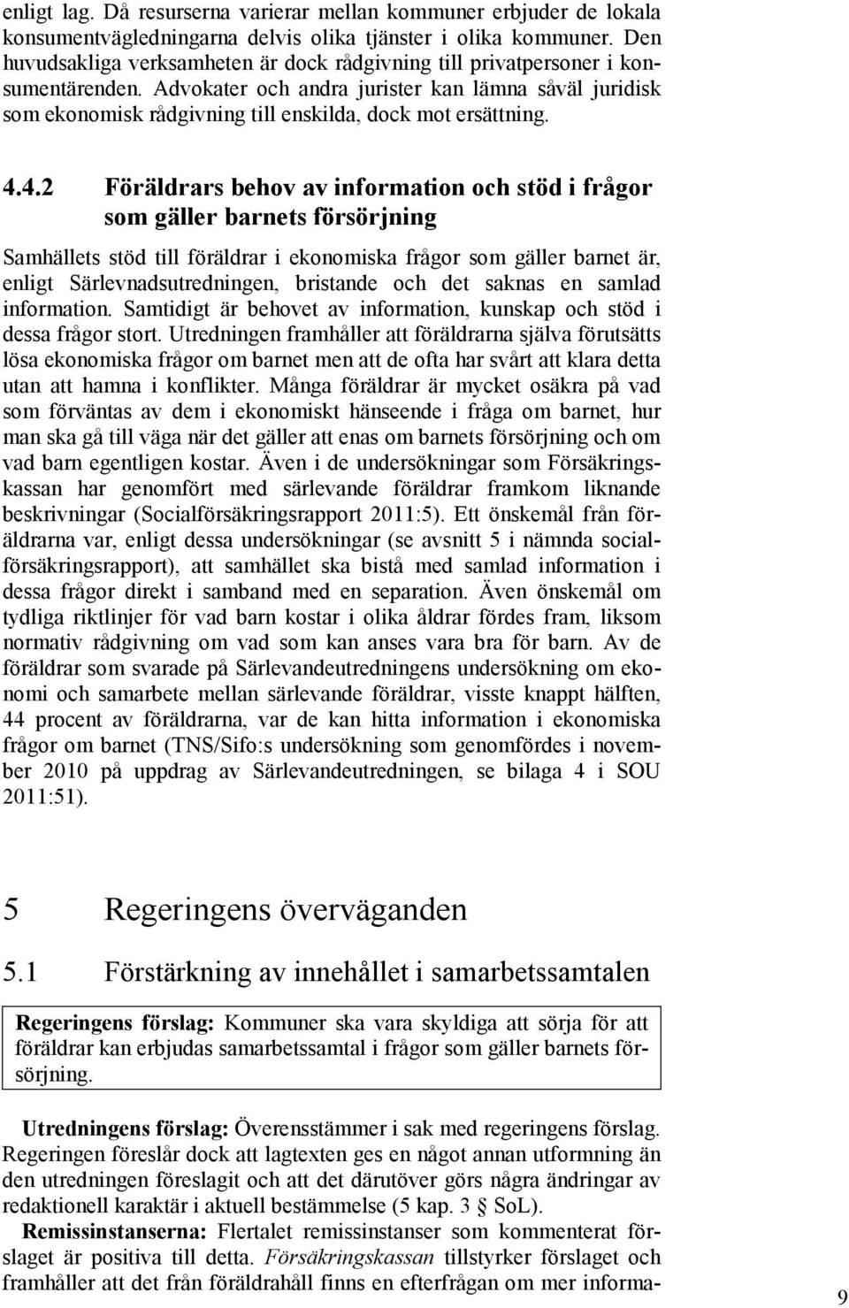 Advokater och andra jurister kan lämna såväl juridisk som ekonomisk rådgivning till enskilda, dock mot ersättning. 4.