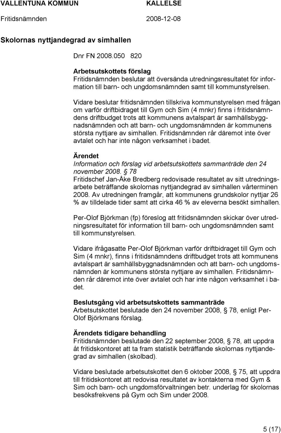 Vidare beslutar fritidsnämnden tillskriva kommunstyrelsen med frågan om varför driftbidraget till Gym och Sim (4 mnkr) finns i fritidsnämndens driftbudget trots att kommunens avtalspart är