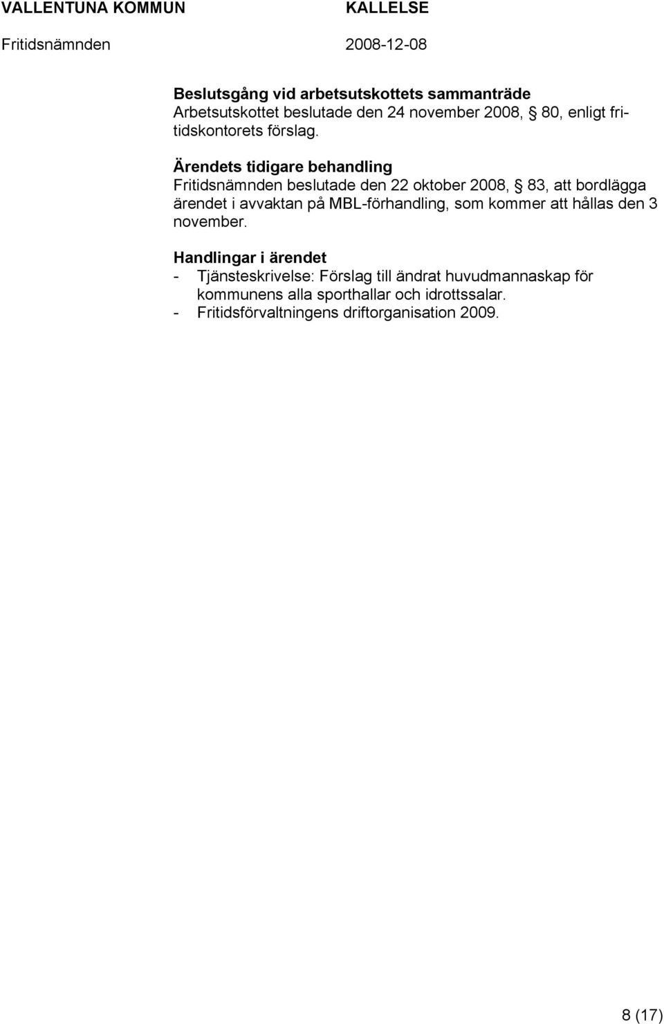 s tidigare behandling Fritidsnämnden beslutade den 22 oktober 2008, 83, att bordlägga ärendet i avvaktan på