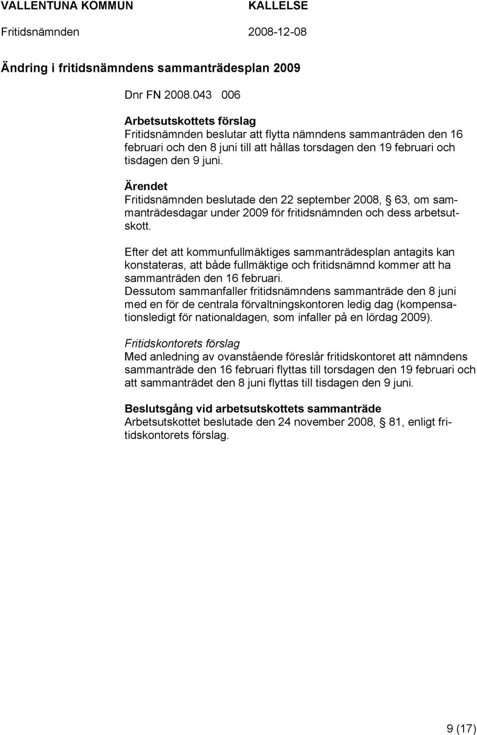 Fritidsnämnden beslutade den 22 september 2008, 63, om sammanträdesdagar under 2009 för fritidsnämnden och dess arbetsutskott.