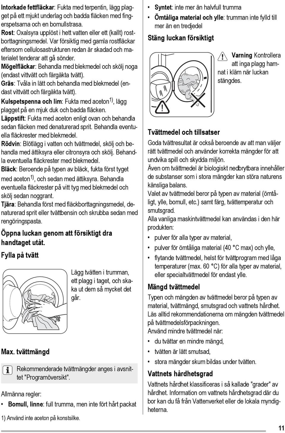 Mögelfläckar: Behandla med blekmedel och skölj noga (endast vittvätt och färgäkta tvätt). Gräs: Tvåla in lätt och behandla med blekmedel (endast vittvätt och färgäkta tvätt).