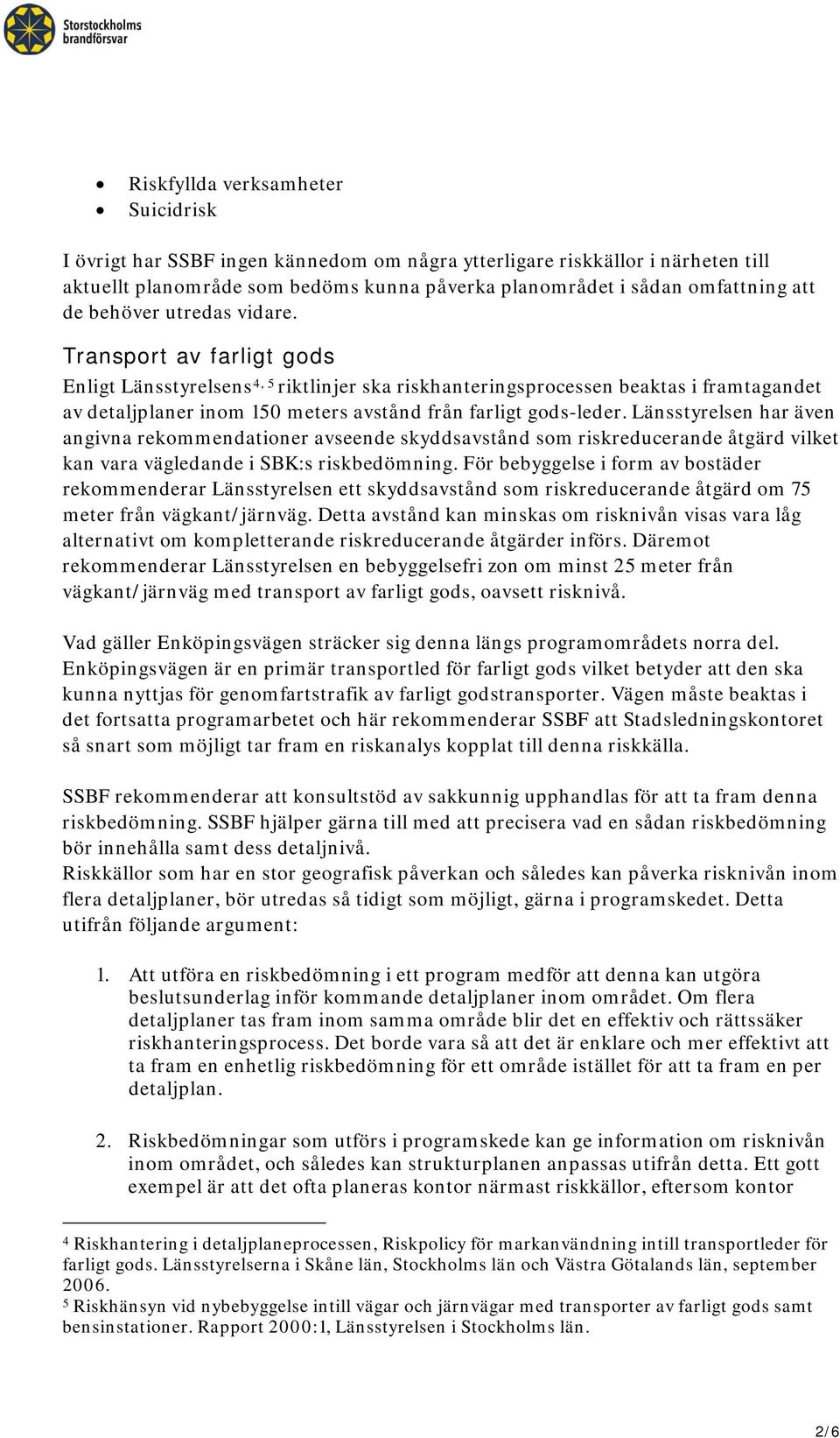 Transport av farligt gods Enligt Länsstyrelsens 4, 5 riktlinjer ska riskhanteringsprocessen beaktas i framtagandet av detaljplaner inom 150 meters avstånd från farligt gods-leder.