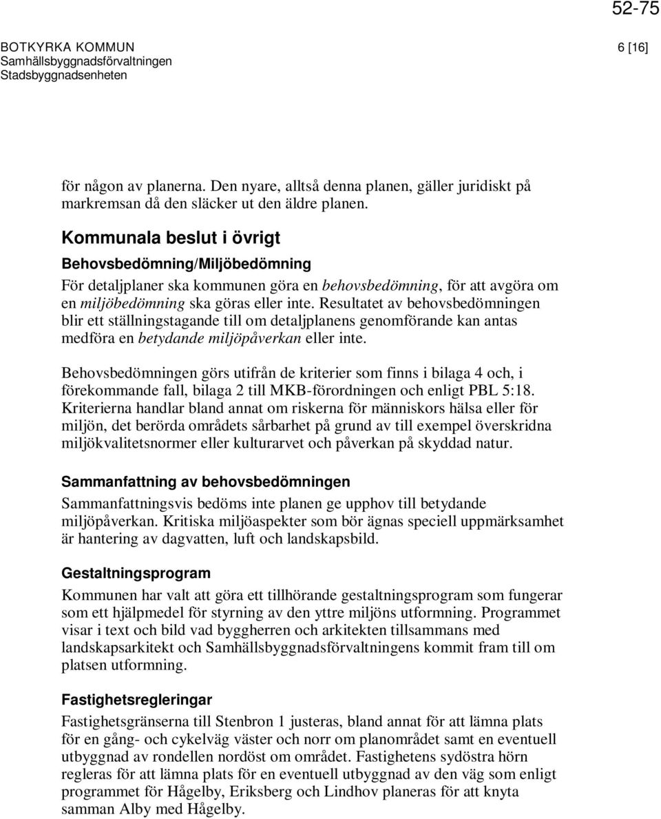 Resultatet av behovsbedömningen blir ett ställningstagande till om detaljplanens genomförande kan antas medföra en betydande miljöpåverkan eller inte.