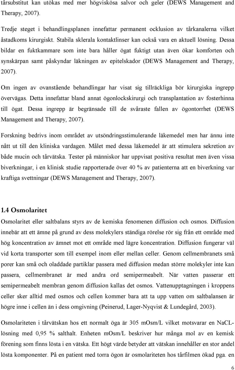 Dessa bildar en fuktkammare som inte bara håller ögat fuktigt utan även ökar komforten och synskärpan samt påskyndar läkningen av epitelskador (DEWS Management and Therapy, 2007).