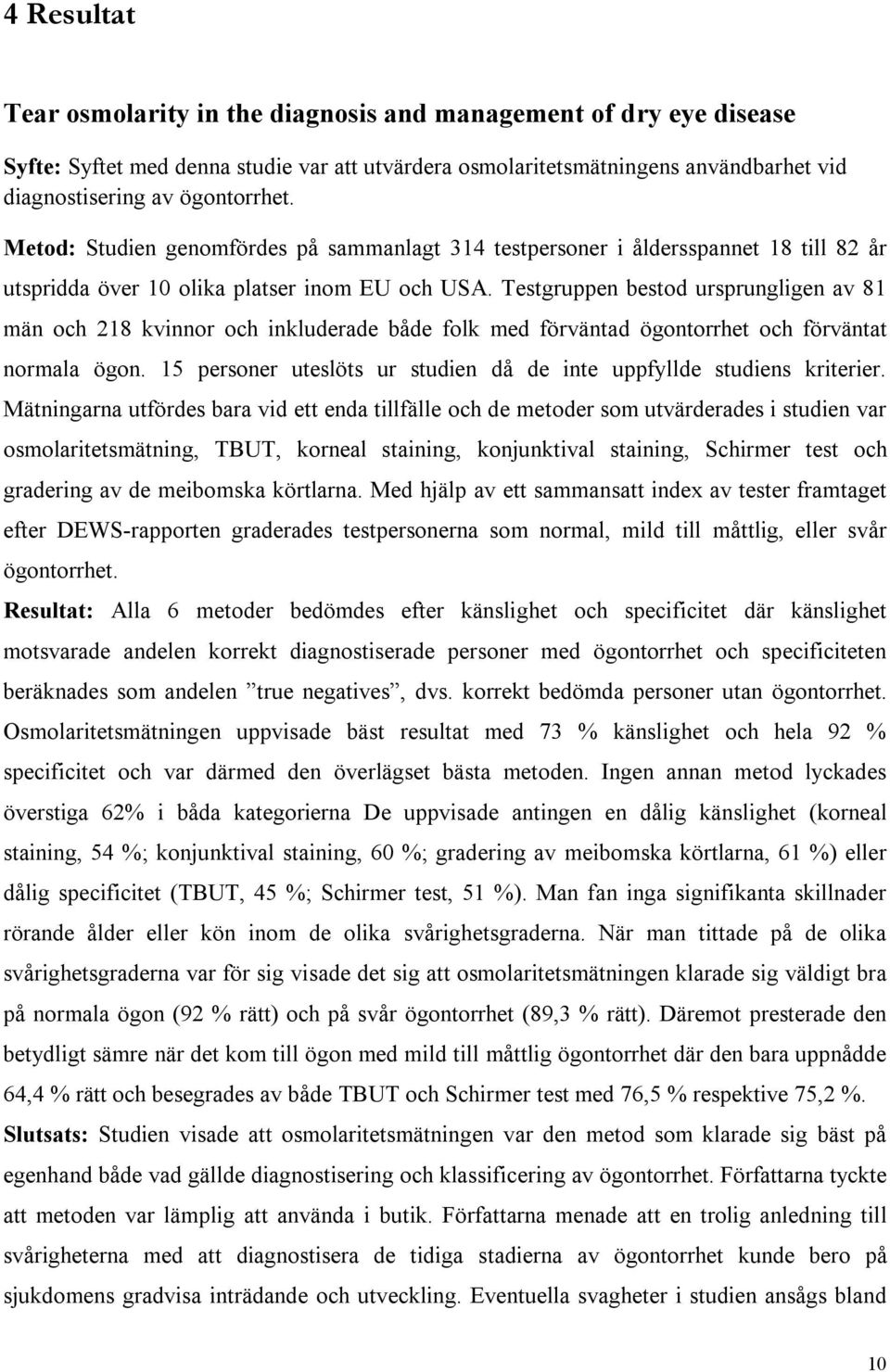 Testgruppen bestod ursprungligen av 81 män och 218 kvinnor och inkluderade både folk med förväntad ögontorrhet och förväntat normala ögon.