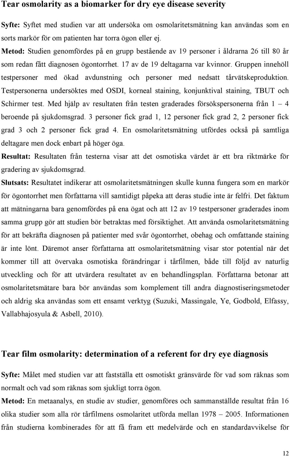 Gruppen innehöll testpersoner med ökad avdunstning och personer med nedsatt tårvätskeproduktion. Testpersonerna undersöktes med OSDI, korneal staining, konjunktival staining, TBUT och Schirmer test.