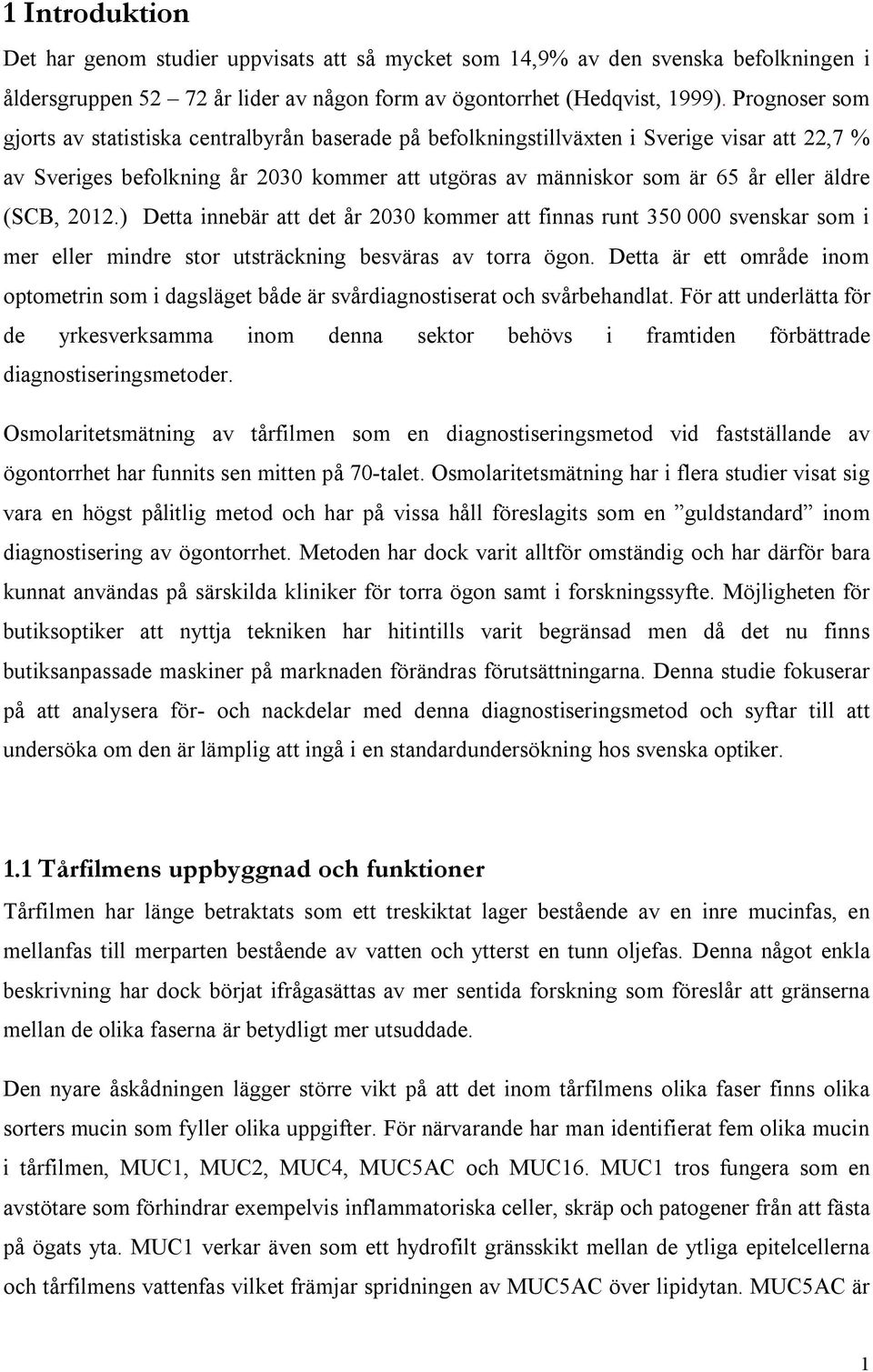 (SCB, 2012.) Detta innebär att det år 2030 kommer att finnas runt 350 000 svenskar som i mer eller mindre stor utsträckning besväras av torra ögon.
