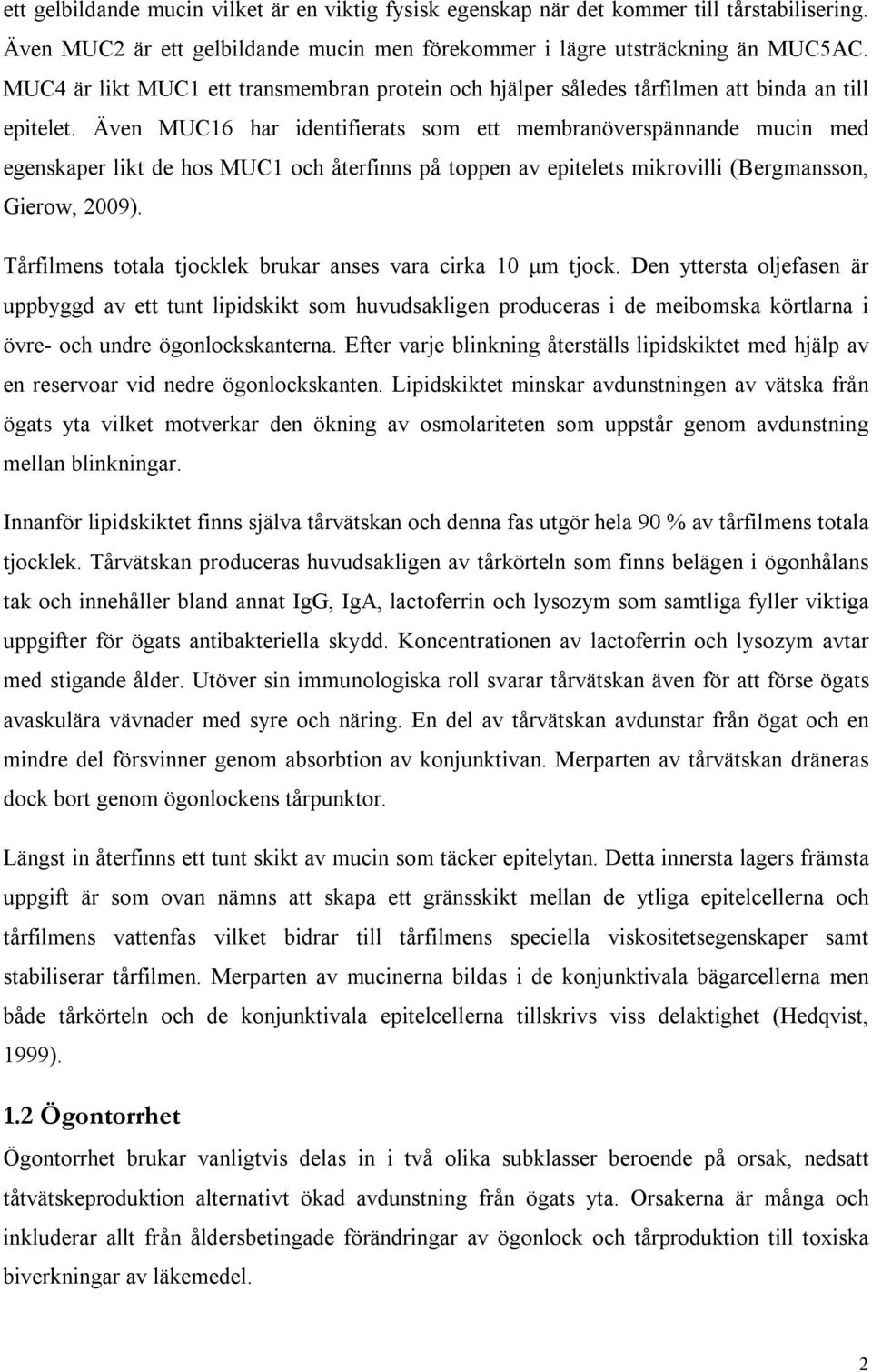 Även MUC16 har identifierats som ett membranöverspännande mucin med egenskaper likt de hos MUC1 och återfinns på toppen av epitelets mikrovilli (Bergmansson, Gierow, 2009).