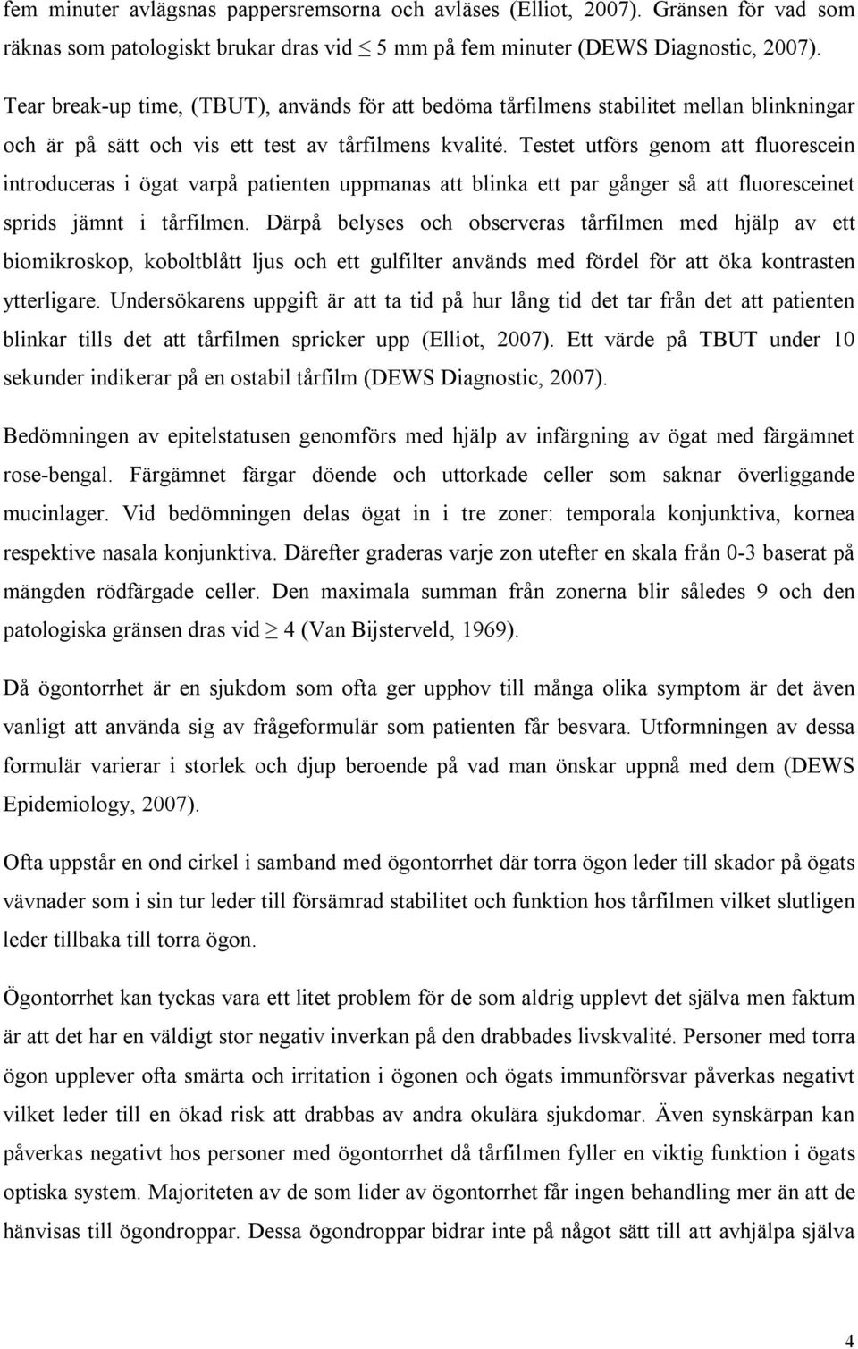 Testet utförs genom att fluorescein introduceras i ögat varpå patienten uppmanas att blinka ett par gånger så att fluoresceinet sprids jämnt i tårfilmen.