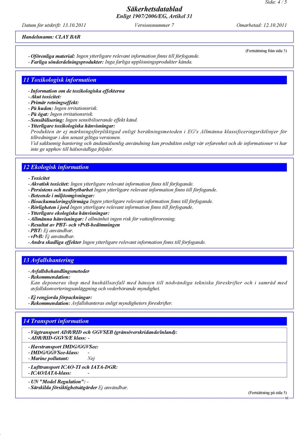 - På ögat: Ingen irritationsrisk. - Sensibilisering: Ingen sensibiliserande effekt känd.