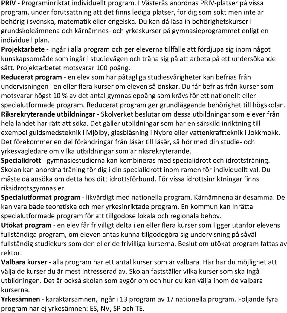 Du kan då läsa in behörighetskurser i grundskoleämnena och kärnämnes och yrkeskurser på gymnasieprogrammet enligt en individuell plan.