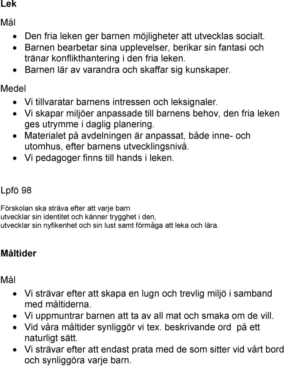 Materialet på avdelningen är anpassat, både inne- och utomhus, efter barnens utvecklingsnivå. Vi pedagoger finns till hands i leken.