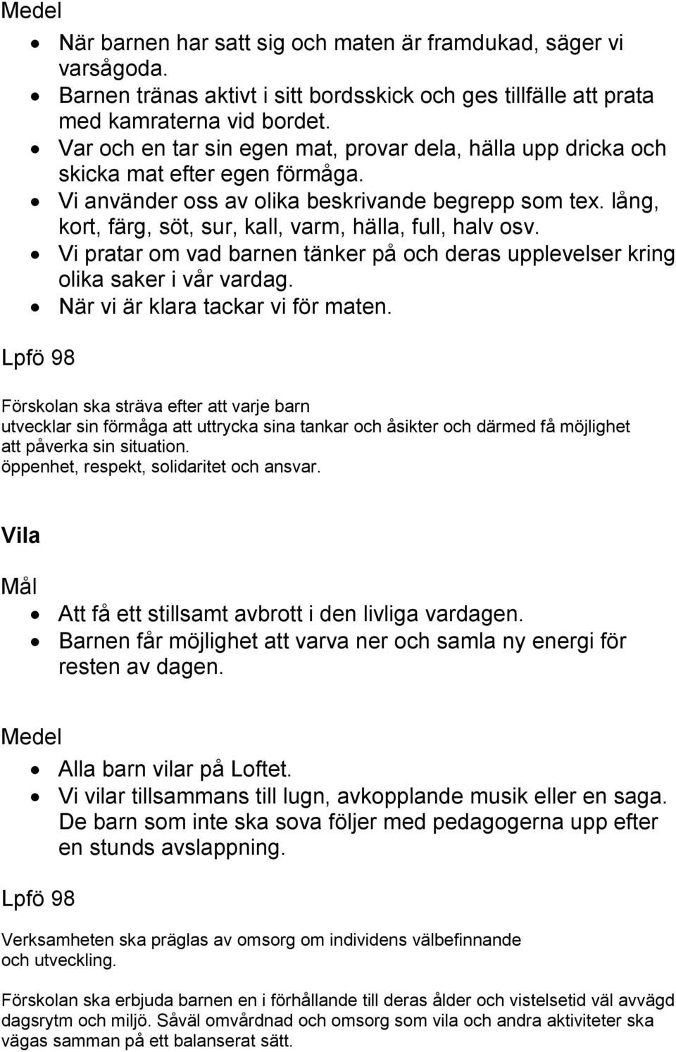 lång, kort, färg, söt, sur, kall, varm, hälla, full, halv osv. Vi pratar om vad barnen tänker på och deras upplevelser kring olika saker i vår vardag. När vi är klara tackar vi för maten.