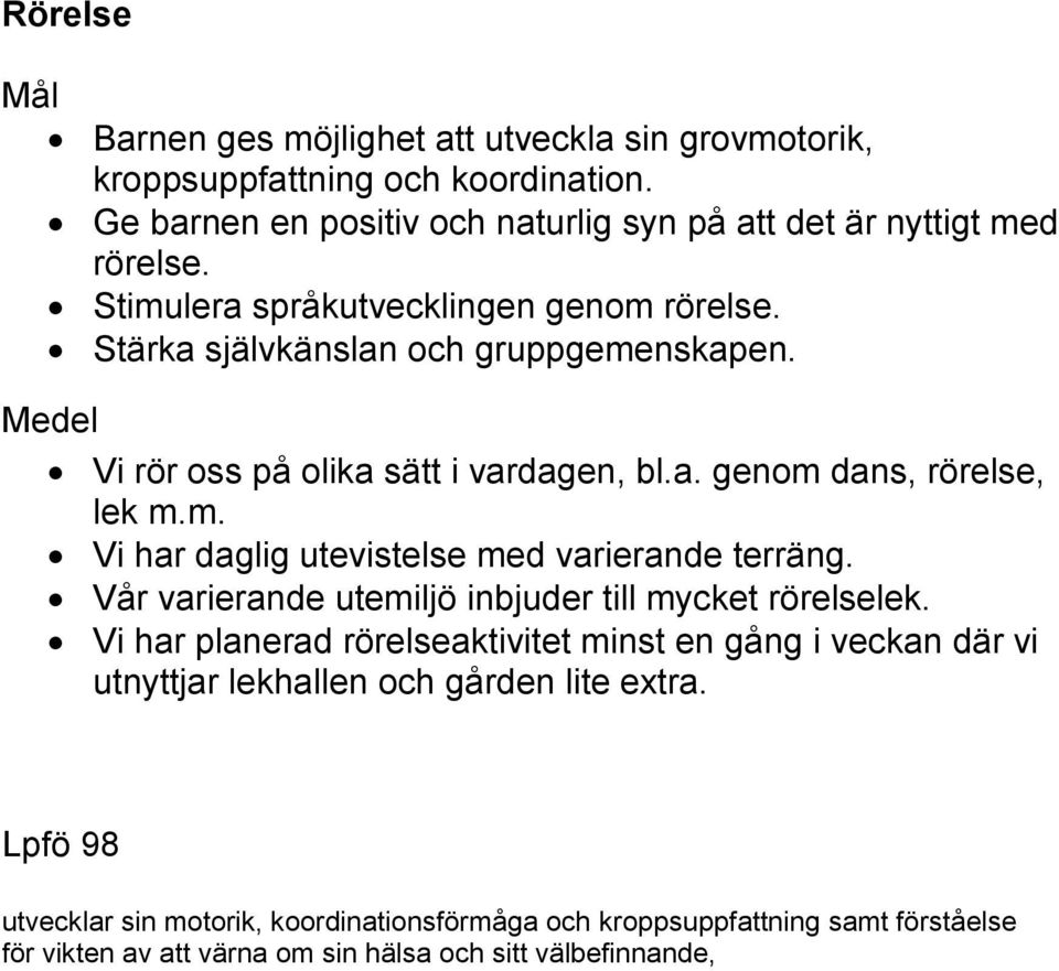 Vår varierande utemiljö inbjuder till mycket rörelselek. Vi har planerad rörelseaktivitet minst en gång i veckan där vi utnyttjar lekhallen och gården lite extra.