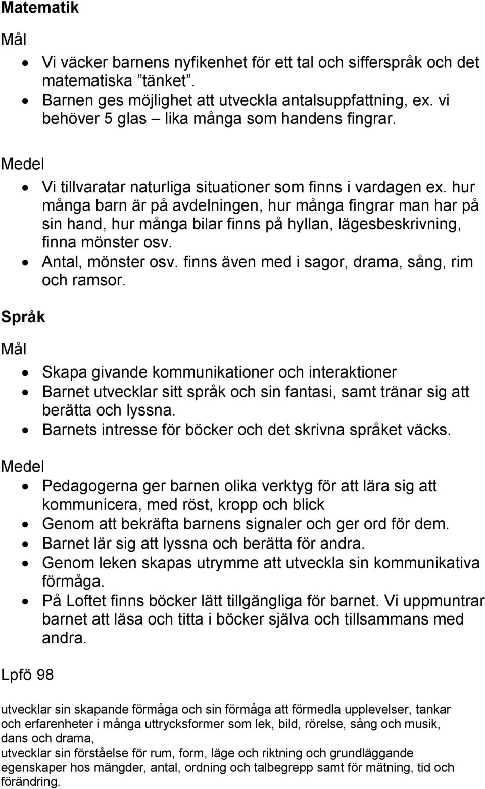 hur många barn är på avdelningen, hur många fingrar man har på sin hand, hur många bilar finns på hyllan, lägesbeskrivning, finna mönster osv. Antal, mönster osv.