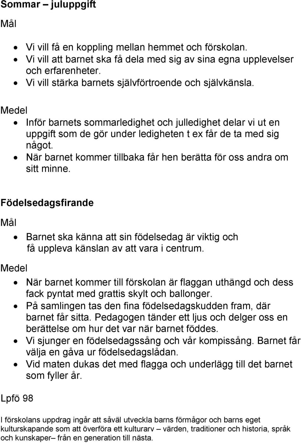 När barnet kommer tillbaka får hen berätta för oss andra om sitt minne. Födelsedagsfirande Barnet ska känna att sin födelsedag är viktig och få uppleva känslan av att vara i centrum.