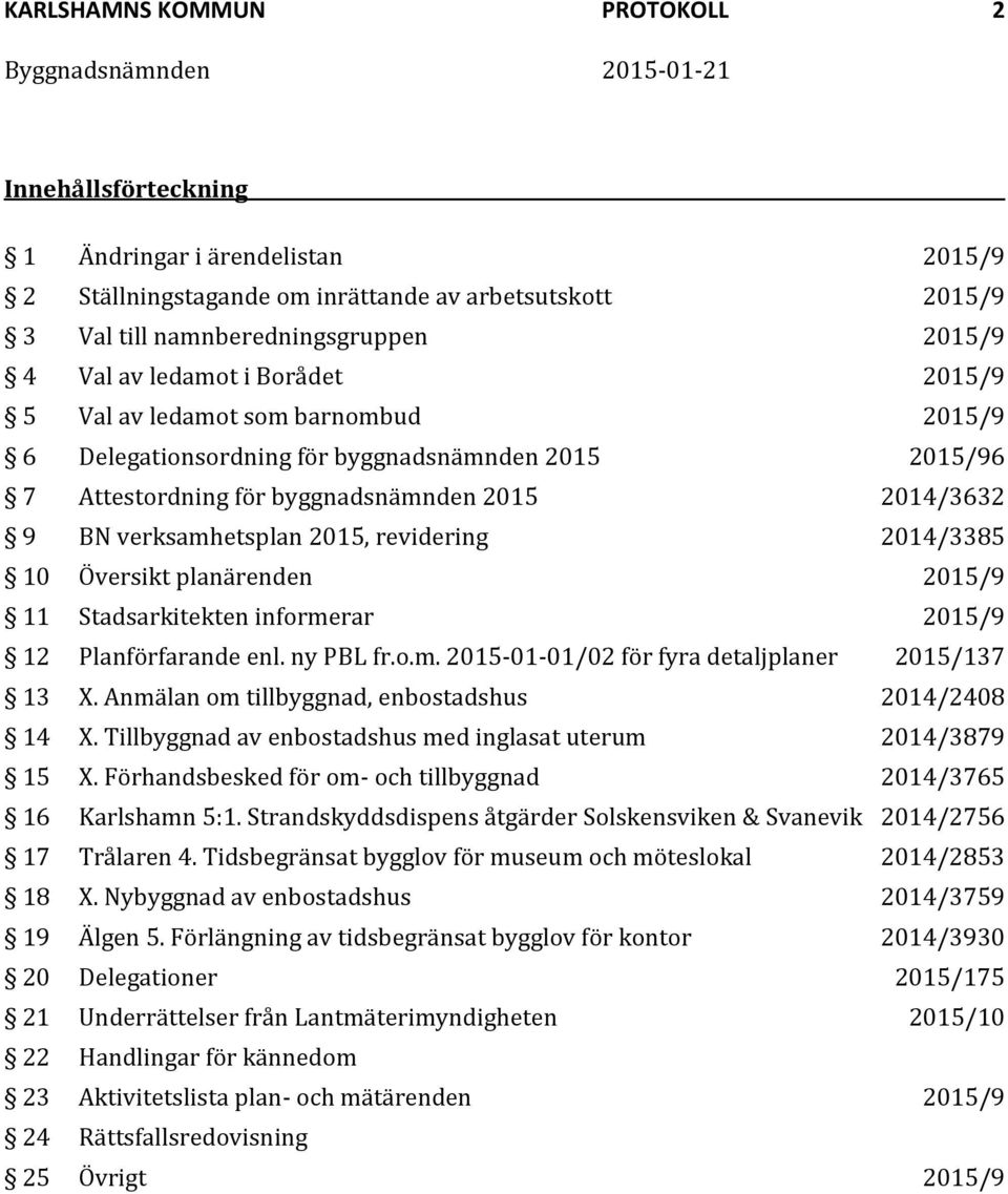 2014/3385 10 Översikt planärenden 2015/9 11 Stadsarkitekten informerar 2015/9 12 Planförfarande enl. ny PBL fr.o.m. 2015-01-01/02 för fyra detaljplaner 2015/137 13 X.