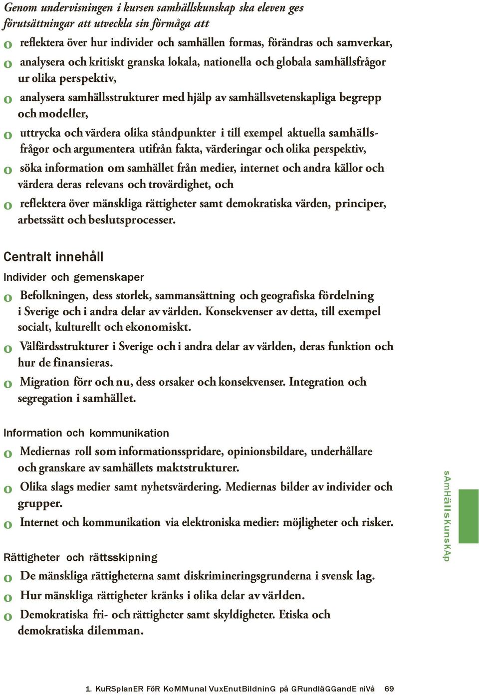 olika ståndpunkter i till exempel aktuella samhällsfrågor och argumentera utifrån fakta, värderingar och olika perspektiv, o söka information om samhället från medier, internet och andra källor och