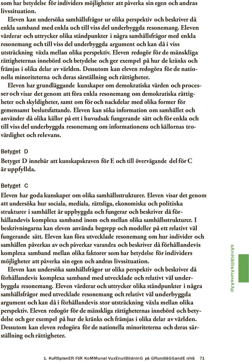 Eleven värderar och uttrycker olika ståndpunkter i några samhällsfrågor med enkla resonemang och till viss del underbyggda argument och kan då i viss utsträckning växla mellan olika perspektiv.