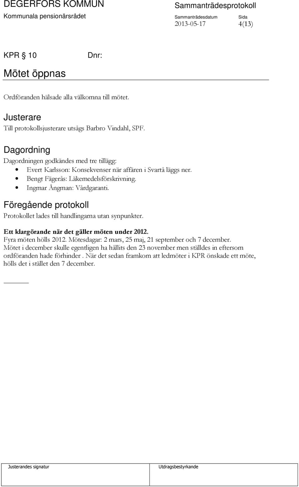 Föregående protokoll Protokollet lades till handlingarna utan synpunkter. Ett klargörande när det gäller möten under 2012. Fyra möten hölls 2012.