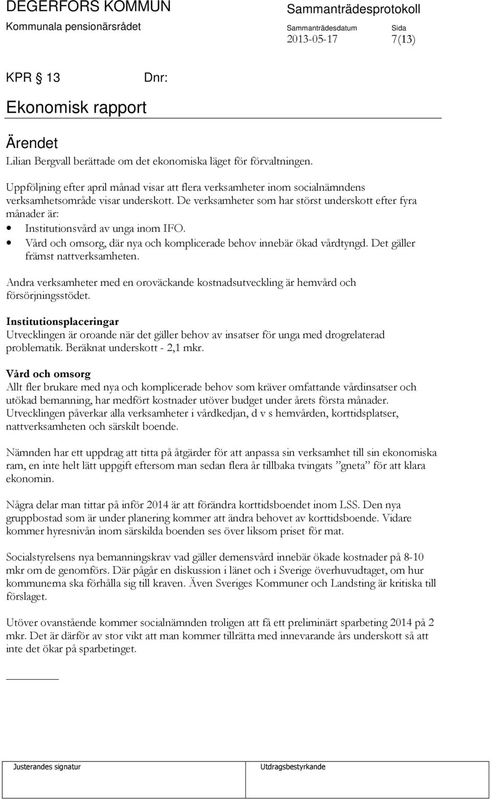 De verksamheter som har störst underskott efter fyra månader är: Institutionsvård av unga inom IFO. Vård och omsorg, där nya och komplicerade behov innebär ökad vårdtyngd.