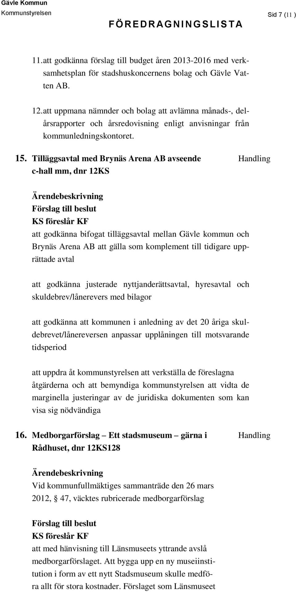 Tilläggsavtal med Brynäs Arena AB avseende Handling c-hall mm, dnr 12KS att godkänna bifogat tilläggsavtal mellan Gävle kommun och Brynäs Arena AB att gälla som komplement till tidigare upprättade